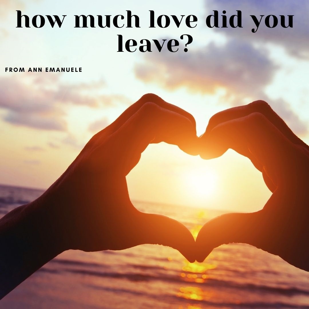 How Much Love Did You Leave? - AnnEmanuele.com